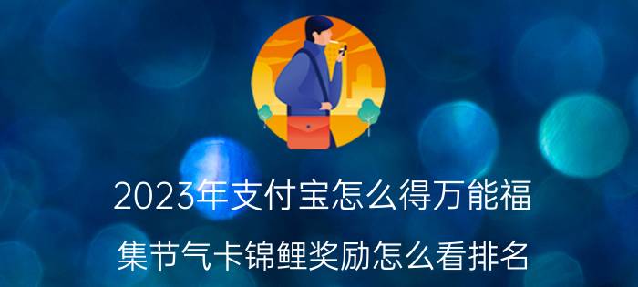 2023年支付宝怎么得万能福 集节气卡锦鲤奖励怎么看排名？